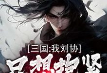 三国：我刘协只想抱紧曹操大腿精彩章节阅读(刘协)免费阅读大结局-火箭文学