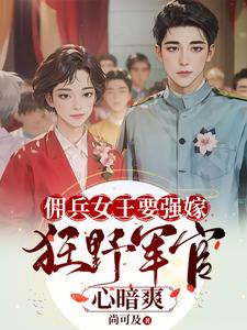 佣兵女王要强嫁，狂野军官心暗爽小说资源求分享，佣兵女王要强嫁，狂野军官心暗爽苏鸢黎星回在线阅读