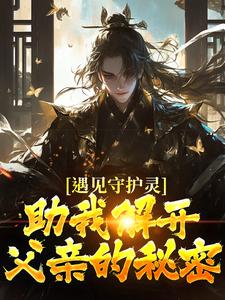 遇见守护灵，助我解开父亲的秘密小说最新章节在哪里可以免费看