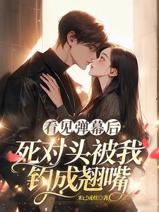 温絮顾黎川小说免费阅读最新章节列表，看见弹幕后，死对头被我钓成翘嘴小说在线看
