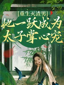 小说重生灭渣男，她一跃成为太子掌心宠（乔玥谢宴辞）最新章节在哪看