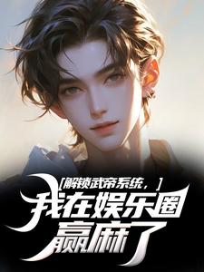 解锁武帝系统，我在娱乐圈赢麻了免费阅读，王阳大结局无弹窗