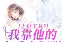 主角是林栀秦肆的小说上位工具？我靠他的宠爱来摆脱在哪免费看-火箭文学