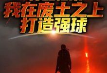 苏醒归来，我在废土之上打造强球精彩章节阅读(大意)免费阅读大结局-火箭文学