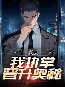 底层：我执掌晋升奥秘小说资源求分享，底层：我执掌晋升奥秘楚羽蔷在线阅读