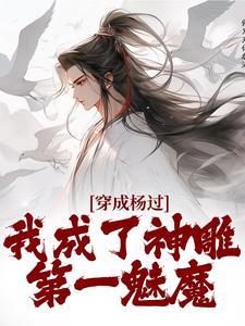 穿成杨过，我成了神雕第一魅魔精彩章节在线免费阅读（杨过黄蓉）