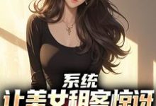 完结版系统:让美女租客惊讶就能延长寿命在哪免费看,吴耐小说在线阅读-火箭文学