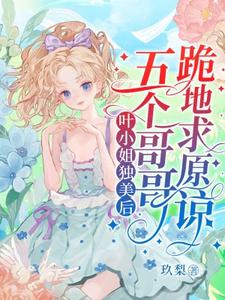 叶小姐独美后，五个哥哥跪地求原谅小说最新章节在哪里可以免费看