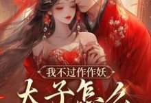 我不过作作妖,太子怎么记仇了?小说资源求分享,我不过作作妖,太子怎么记仇了?沈鸢谢怀琛在线阅读-火箭文学