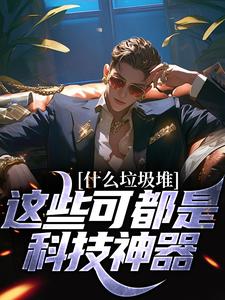 程乞最新章节什么垃圾堆？这些可都是科技神器！免费阅读
