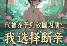 代替养子到敌国为质？我选择断亲小说最新章节在哪里可以免费看-火箭文学