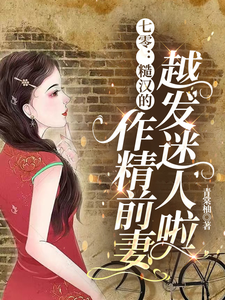 求助这本七零：糙汉的作精前妻越发迷人啦小说在哪里可以看完结版