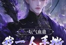 一坛气血蛊，我一人手撕群妖数魔！小说最新章节在哪里可以免费看-火箭文学