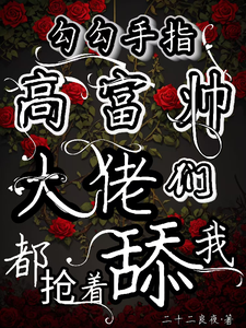 勾勾手指高富帅大佬们都抢着舔我小说最新章节在哪里可以免费看