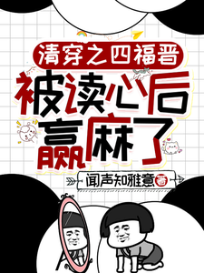 清穿之四福晋被读心后赢麻了小说资源求分享，清穿之四福晋被读心后赢麻了叶清晚胤禛在线阅读