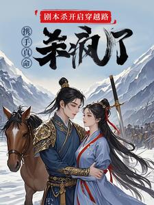 求助这本剧本杀开启穿越路携手真命杀疯了小说在哪里可以看完结版