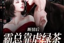 断情后,霸总靠虐绿茶博同情小说最新章节在哪里可以免费看-火箭文学