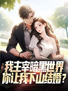 精彩章节阅读我主宰暗黑世界，你让我下山结婚？(叶天楚璃月)免费小说在线看