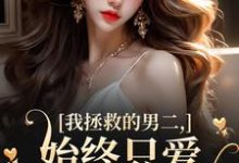 我拯救的男二，始终只爱白月光女主精彩章节在线免费阅读（云枝）-火箭文学