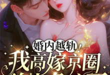 婚内越轨！我高嫁京圈前夫急疯了小说最新章节在哪里可以免费看-火箭文学