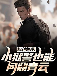权利角逐：小狱警也能问鼎青云小说资源求分享，权利角逐：小狱警也能问鼎青云张硕方静在线阅读
