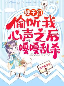 继子们偷听我心声之后，嘎嘎乱杀大结局，乔芊芊小说无广告阅读