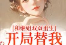 和继姐双双重生，开局替我做新娘（慕岑抬）最新章节免费在线阅读-火箭文学