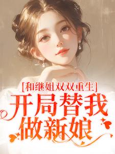 和继姐双双重生，开局替我做新娘（慕岑抬）最新章节免费在线阅读