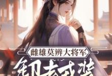 完结版雌雄莫辨大将军,缷去戎装报家仇在哪免费看,沈青鸾萧辞泽小说在线阅读-火箭文学