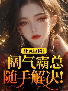 身负巨债？阔气霸总随手解决！最新章节身负巨债？阔气霸总随手解决！在线阅读