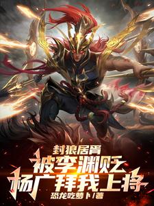 李昊小说的结局在哪可以看，封狼居胥被李渊贬，杨广拜我上将免费阅读完结版