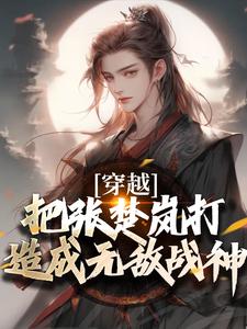穿越：把张楚岚打造成无敌战神最新章节穿越：把张楚岚打造成无敌战神在线阅读