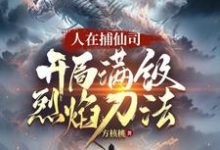 人在捕仙司，开局满级烈焰刀法精彩章节阅读(李昊)免费阅读大结局-火箭文学