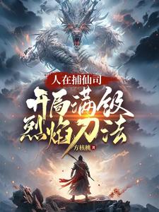 人在捕仙司，开局满级烈焰刀法最新章节人在捕仙司，开局满级烈焰刀法在线阅读