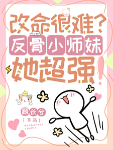 改命很难？反骨小师妹她超强！完结版穆长歌免费阅读大结局
