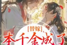 替嫁：本千金成了京城团宠免费阅读(程念影傅翊)小说免费读最新章节-火箭文学