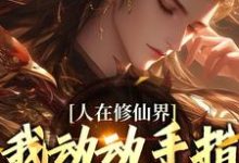 人在修仙界，我动动手指就成仙最新章节人在修仙界，我动动手指就成仙在线阅读-火箭文学