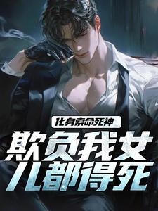 化身索命死神，欺负我女儿都得死精彩章节阅读(顾明森)免费阅读大结局