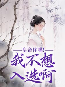小说皇帝住嘴！我不想入选啊（媱纾萧叙澜）最新章节在哪看