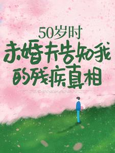 50岁时，未婚夫告知我的残疾真相小说最新章节在哪里可以免费看