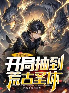 完结版全球高武，开局抽到荒古圣体在哪免费看，许天小说在线阅读