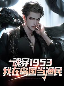 魂穿1953：我在岛国当渔民小说最新章节在哪里可以免费看