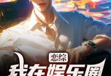 恋综：我在娱乐圈里横冲直撞小说资源求分享，恋综：我在娱乐圈里横冲直撞苏洵在线阅读-火箭文学