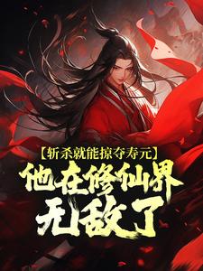 斩杀就能掠夺寿元，他在修仙界无敌了（杜天乐）完结版免费阅读