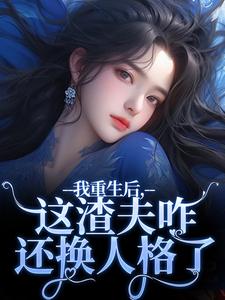 我重生后，这渣夫咋还换人格了（林菀宁）完结版免费阅读