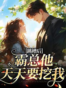 求助这本跳槽后，霸总他天天要挖我小说在哪里可以看完结版