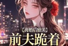 离婚后独美,前夫跪着求原谅小说资源求分享,离婚后独美,前夫跪着求原谅江槿在线阅读-火箭文学