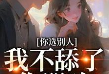 完结版你选别人，我不舔了你哭啥在哪免费看，闻澜萱郑北萧小说在线阅读-火箭文学
