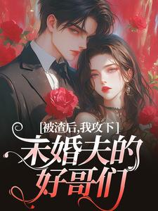 被渣后，我攻下未婚夫的好哥们（祝蔓谢尉）最新章节免费在线阅读