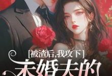 被渣后，我攻下未婚夫的好哥们大结局，祝蔓谢尉小说无广告阅读-火箭文学